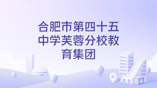合肥市第四十五中学芙蓉分校教育集团
