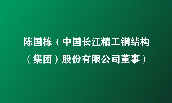 陈国栋（中国长江精工钢结构（集团）股份有限公司董事）