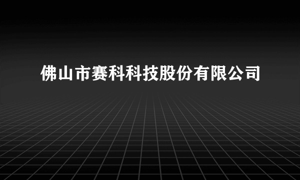 佛山市赛科科技股份有限公司