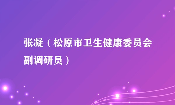 张凝（松原市卫生健康委员会副调研员）
