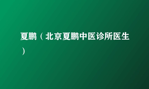 夏鹏（北京夏鹏中医诊所医生）