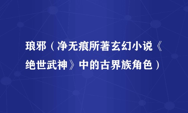 琅邪（净无痕所著玄幻小说《绝世武神》中的古界族角色）