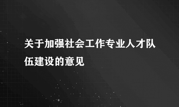 关于加强社会工作专业人才队伍建设的意见