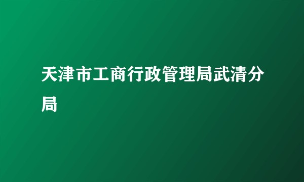 天津市工商行政管理局武清分局