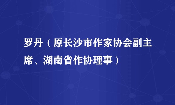 罗丹(原长沙市作家协会副主席、湖南省作协理事)