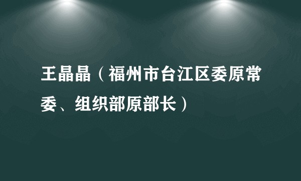王晶晶（福州市台江区委原常委、组织部原部长）