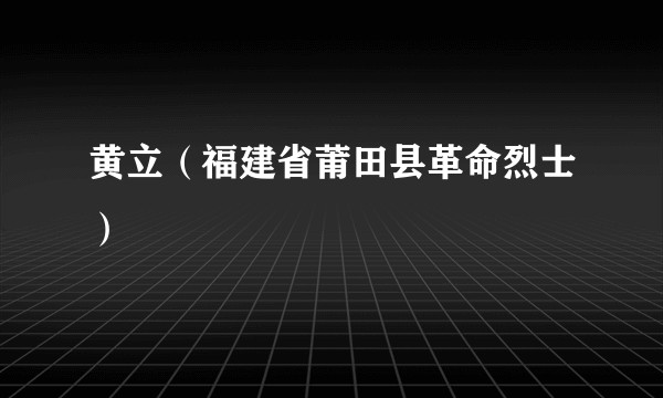 黄立（福建省莆田县革命烈士）