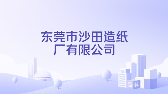 东莞市沙田造纸厂有限公司