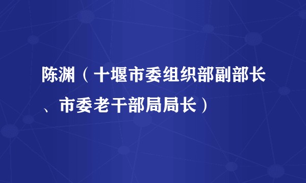 陈渊（十堰市委组织部副部长、市委老干部局局长）