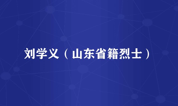 刘学义（山东省籍烈士）