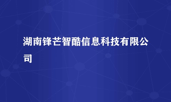湖南锋芒智酷信息科技有限公司