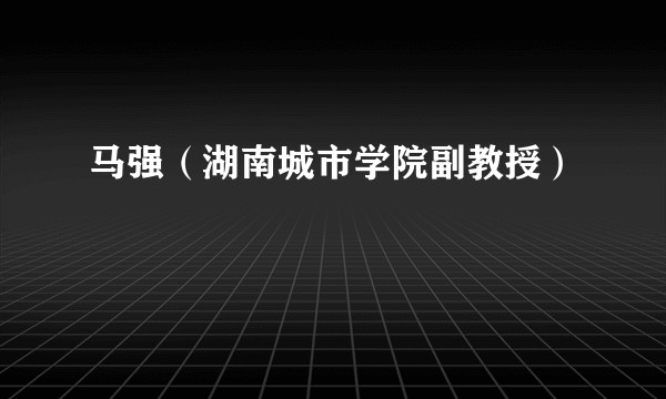 马强（湖南城市学院副教授）