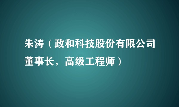 朱涛（政和科技股份有限公司董事长，高级工程师）