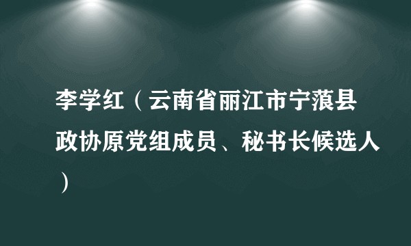 李学红（云南省丽江市宁蒗县政协原党组成员、秘书长候选人）