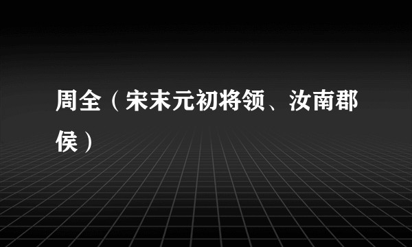 周全（宋末元初将领、汝南郡侯）