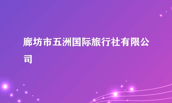廊坊市五洲国际旅行社有限公司