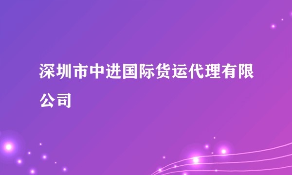 深圳市中进国际货运代理有限公司