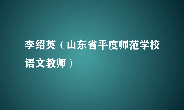李绍英(山东省平度师范学校语文教师)