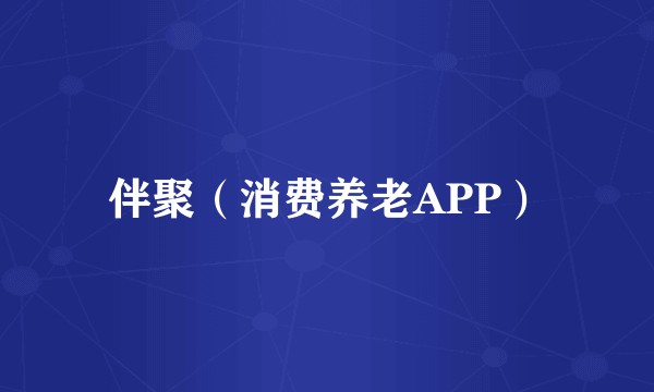 伴聚（消费养老APP）