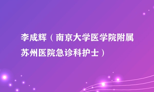 李成辉（南京大学医学院附属苏州医院急诊科护士）
