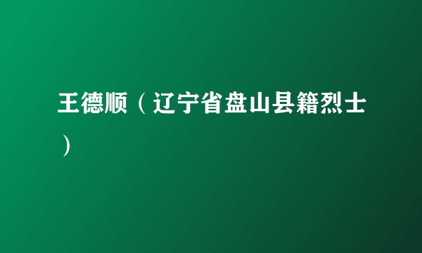 王德顺（辽宁省盘山县籍烈士）