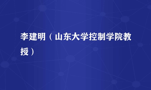 李建明（山东大学控制学院教授）