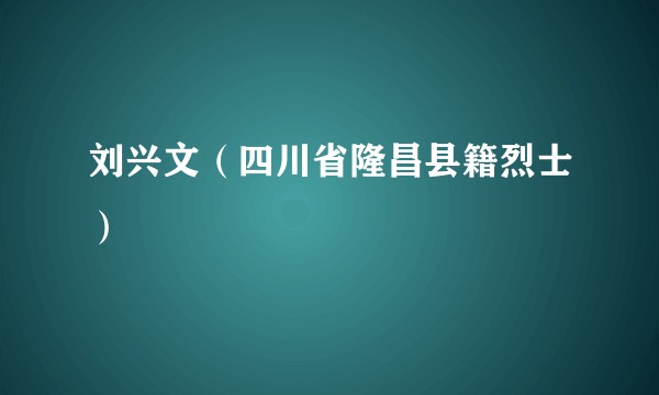 刘兴文（四川省隆昌县籍烈士）