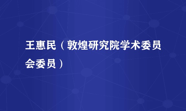 王惠民（敦煌研究院学术委员会委员）