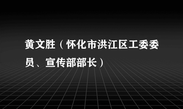黄文胜（怀化市洪江区工委委员、宣传部部长）