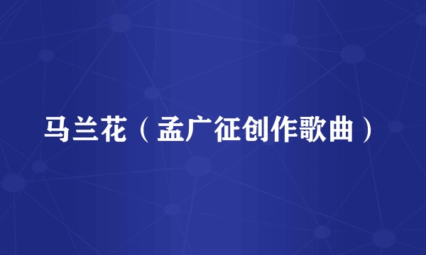 马兰花（孟广征创作歌曲）