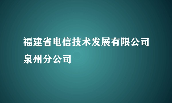 福建省电信技术发展有限公司泉州分公司