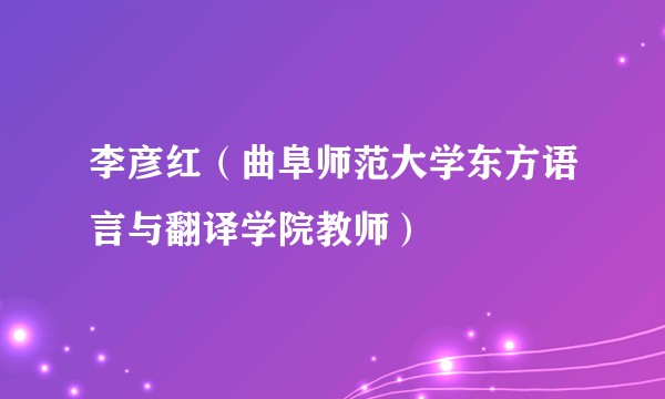 李彦红（曲阜师范大学东方语言与翻译学院教师）