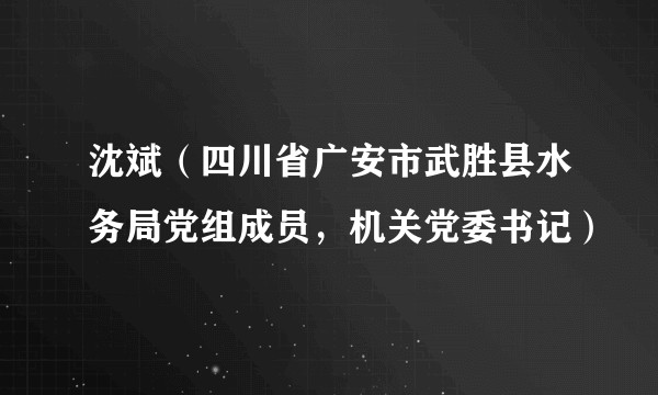 沈斌（四川省广安市武胜县水务局党组成员，机关党委书记）
