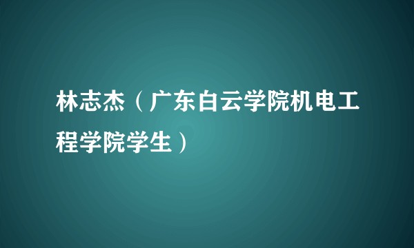 林志杰（广东白云学院机电工程学院学生）