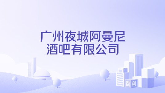 广州夜城阿曼尼酒吧有限公司