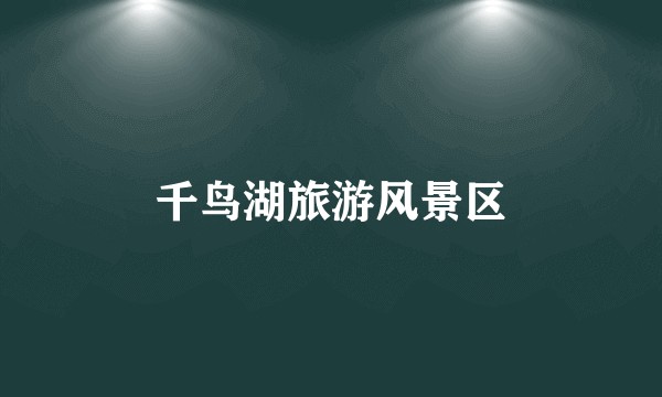 千鸟湖旅游风景区