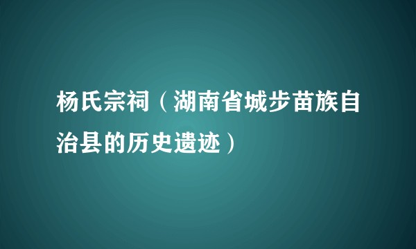 杨氏宗祠（湖南省城步苗族自治县的历史遗迹）