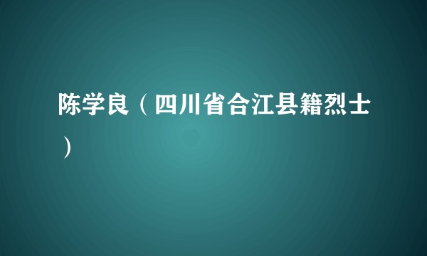 陈学良（四川省合江县籍烈士）