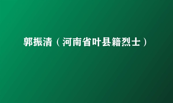 郭振清（河南省叶县籍烈士）