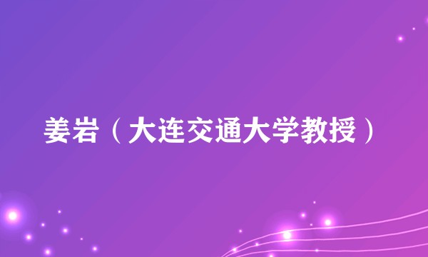 姜岩（大连交通大学教授）