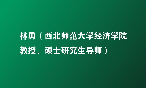 林勇（西北师范大学经济学院教授、硕士研究生导师）