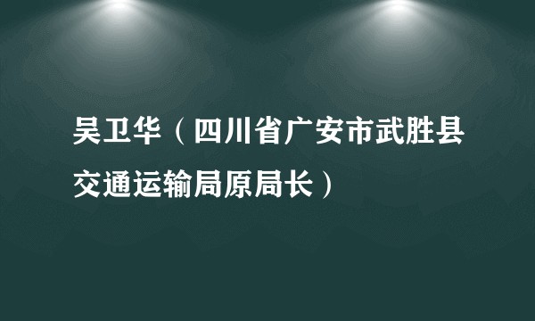 吴卫华(四川省广安市武胜县交通运输局原局长)