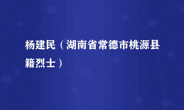 杨建民(湖南省常德市桃源县籍烈士)