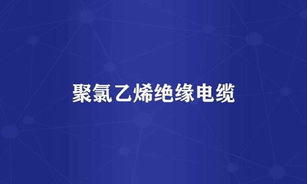 聚氯乙烯绝缘电缆