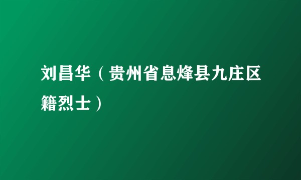 刘昌华（贵州省息烽县九庄区籍烈士）