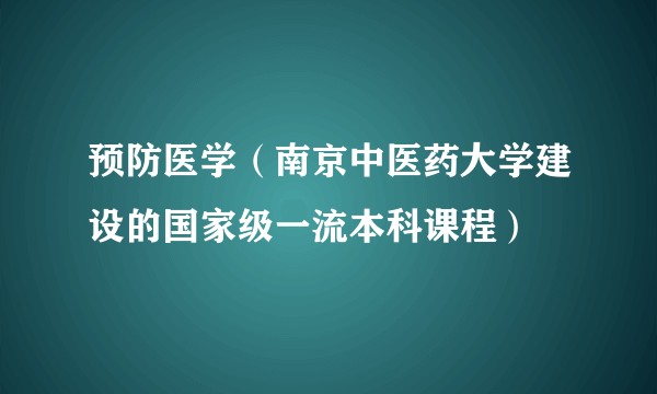 预防医学（南京中医药大学建设的国家级一流本科课程）