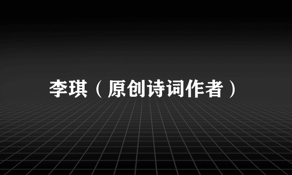 李琪（原创诗词作者）