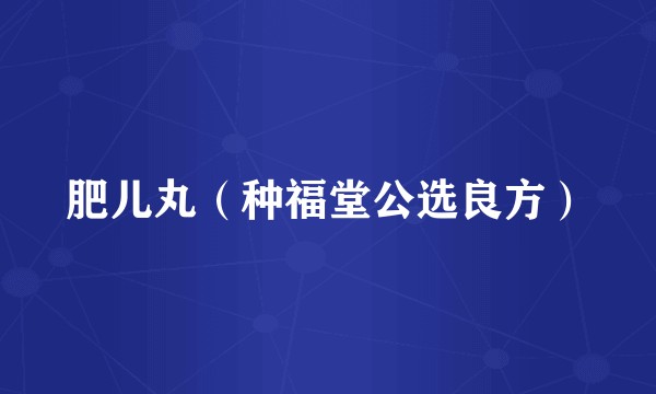 肥儿丸（种福堂公选良方）