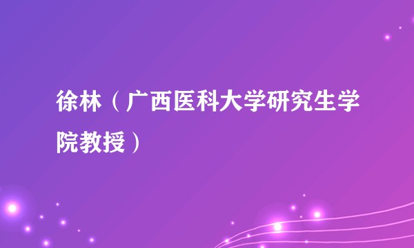 徐林（广西医科大学研究生学院教授）