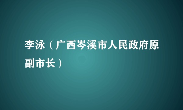 李泳（广西岑溪市人民政府原副市长）